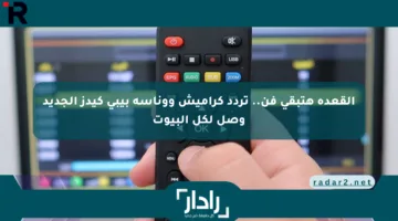 القعدة هتبقى فن.. تردد كراميش ووناسة بيبي كيدز الجديد وصل لكل البيوت